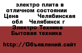 электро плита в отличном состоянии  › Цена ­ 600 - Челябинская обл., Челябинск г. Электро-Техника » Бытовая техника   